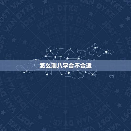 怎么测八字合不合适，怎么算俩人八字合不合？