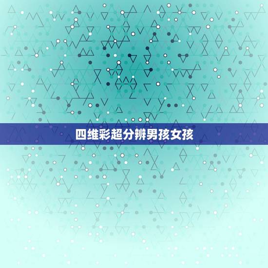 四维彩超分辨男孩女孩,四维彩超单怎么看是男孩还是女孩? 四维彩超分辨男孩女孩,四维彩超单怎么看是男孩还是女孩?