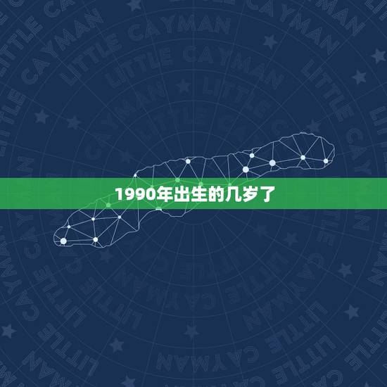 1990年出生的几岁了，1990年出生的孩子到底算多少岁啊