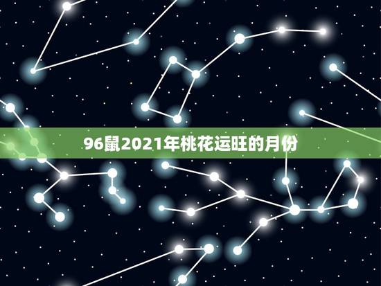 96鼠2021年桃花运旺的月份，2021年属虎人桃花最旺几月