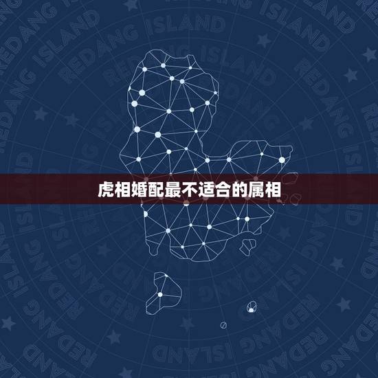 虎相婚配最不适合的属相,属虎和什么属相不配 虎相婚配最不适合的属相,属虎和什么属相不配
