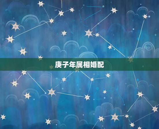 庚子年属相婚配,属相婚配的五行命相 庚子年属相婚配,属相婚配的五行命相