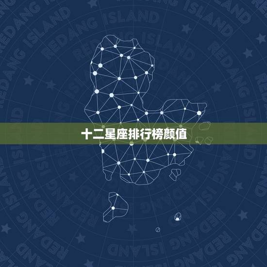 十二星座排行榜颜值,十二星座外貌排名 十二星座排行榜颜值,十二星座外貌排名