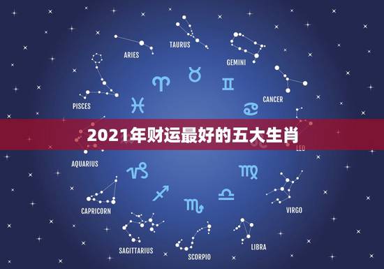 2021年财运最好的五大生肖，2021年财运最旺的生肖排行 牛年运势最