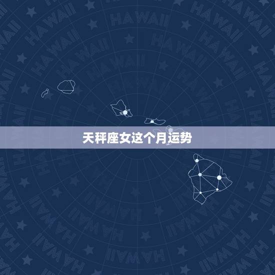 天秤座女这个月运势,天秤座本月运势如何 天秤座女这个月运势,天秤座本月运势如何