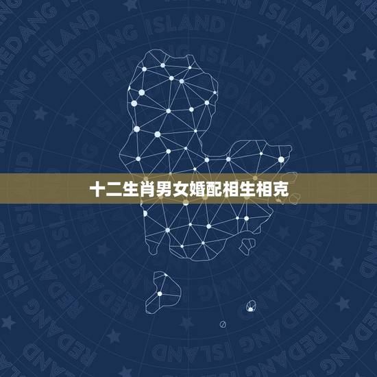 十二生肖男女婚配相生相克,十二生肖相生相克。 十二生肖男女婚配相生相克,十二生肖相生相克。