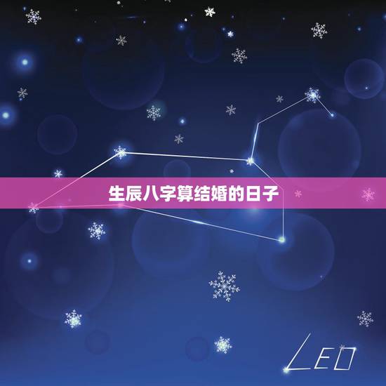 生辰八字算结婚的日子，请教一下如何根据生辰八字算结婚吉日？