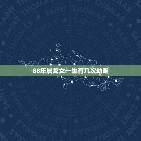 88年属龙女一生有几次劫难,1988年属龙最终寿命 88年属龙女一生有几次劫难,1988年属龙最终寿命
