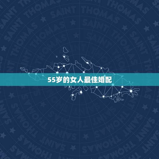 55岁的女人最佳婚配,女生属龙的和什么属相最配,女性属龙的属相婚配表 55岁的女人最佳婚配,女生属龙的和什么属相最配,女性属龙的属相婚配表