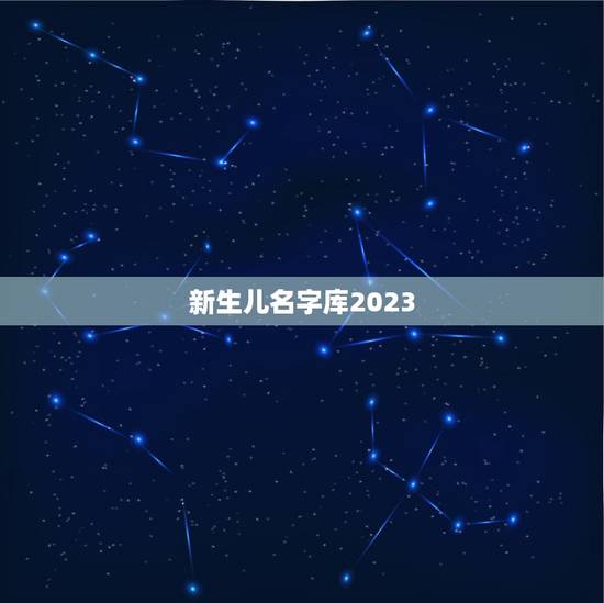 新生儿名字库2023 女宝宝取名技巧 新生儿名字库2023 女宝宝取名技巧