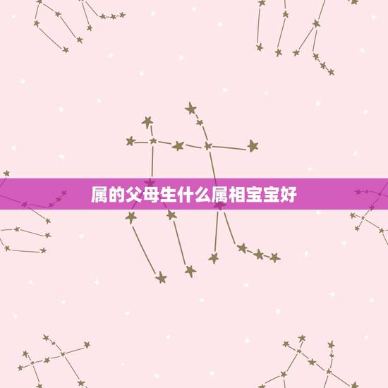 属的父母生什么属相宝宝好，父母都是属猪的生什么宝宝好