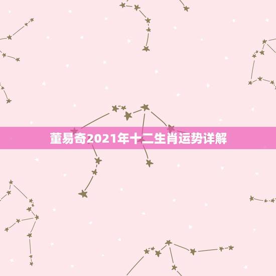 董易奇2021年十二生肖运势详解，2021年各个生肖运势都如何？哪几个