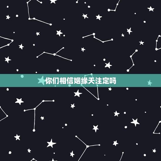 你们相信姻缘天注定吗,缘分是天注定的吗 你们相信姻缘天注定吗,缘分是天注定的吗