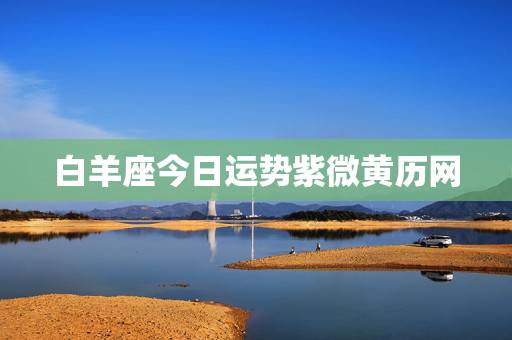 白羊座今日运势紫微黄历网,白羊座今日财运麻将运气 白羊座今日运势紫微黄历网,白羊座今日财运麻将运气