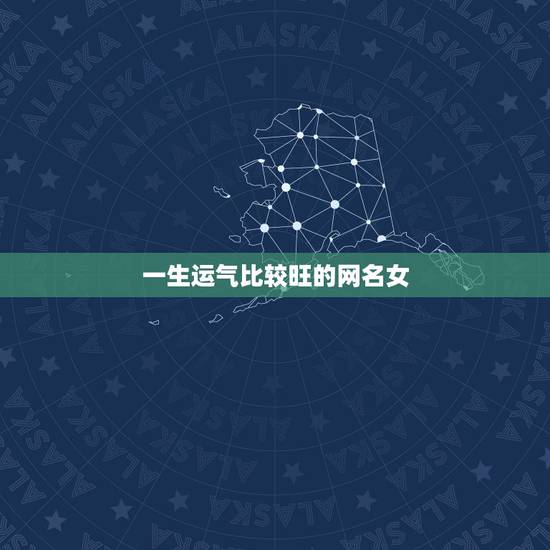 一生运气比较旺的网名女,一生好运幸福发财女微信网名 一生运气比较旺的网名女,一生好运幸福发财女微信网名