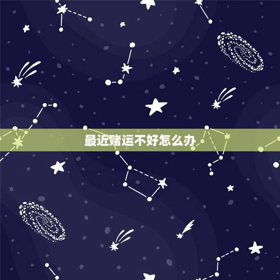 最近赌运不好怎么办,一个人赌运很差说明什么 最近赌运不好怎么办,一个人赌运很差说明什么