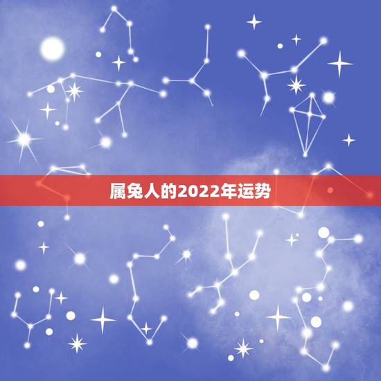 属兔人的2022年运势,属兔人2022年财运1987年属兔在2022年 属兔人的2022年运势,属兔人2022年财运1987年属兔在2022年