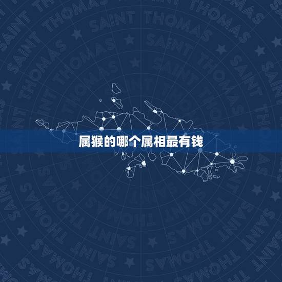 属猴的哪个属相最有钱，属猴的跟什么属相比较和，什么属相不和？