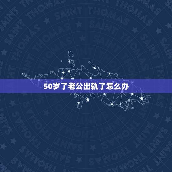 50岁了老公出轨了怎么办,人生到了50岁,老公却有了外遇,该怎么办? 50岁了老公出轨了怎么办,人生到了50岁,老公却有了外遇,该怎么办?