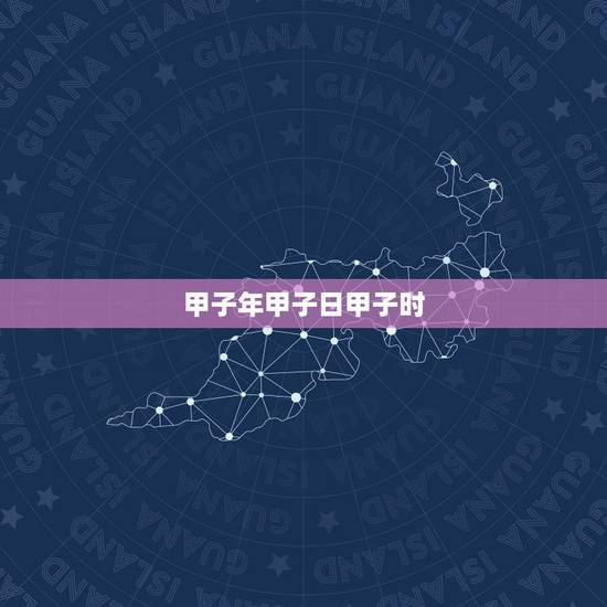 甲子年甲子日甲子时，甲子年丙子月甲子日甲子时