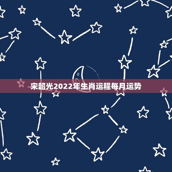 宋韶光2022年生肖运程每月运势，宋韶光2018年生肖运程