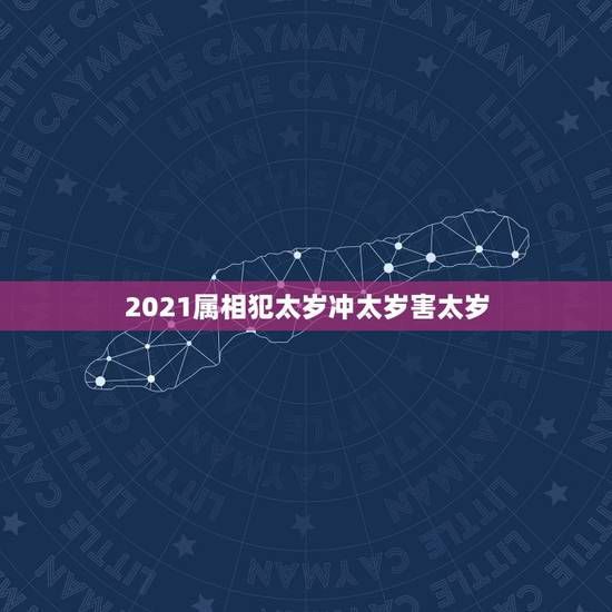 2021属相犯太岁冲太岁害太岁，2021年犯太岁最凶的四大生肖是什么？