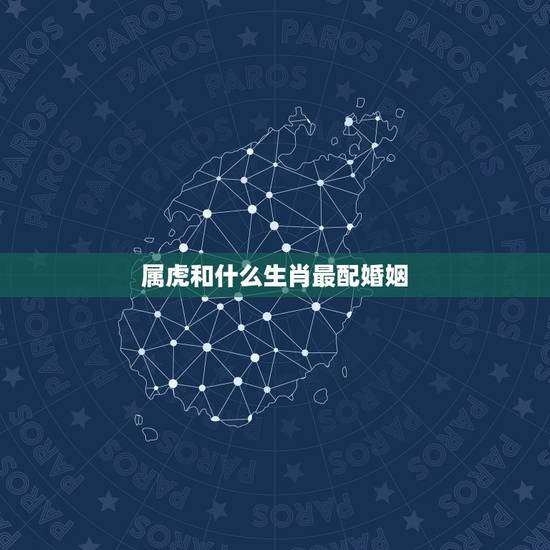 属虎和什么生肖最配婚姻 74年属虎男对小三有真情吗 属虎和什么生肖最配婚姻 74年属虎男对小三有真情吗
