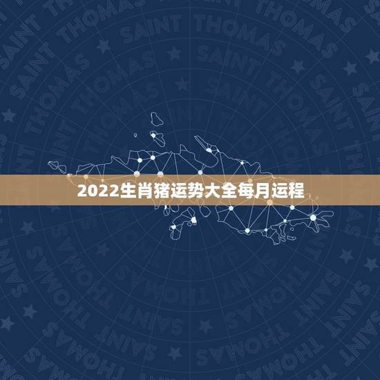 2022生肖猪运势大全每月运程 属猪的2022年运势