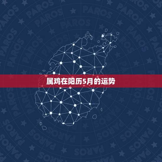 属鸡在阳历5月的运势,属鸡几月出生最好 属鸡在阳历5月的运势,属鸡几月出生最好