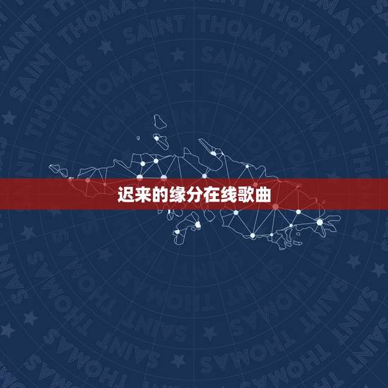 迟来的缘分在线歌曲,这是没有迟到的缘分,是那首歌里面的歌词 迟来的缘分在线歌曲,这是没有迟到的缘分,是那首歌里面的歌词