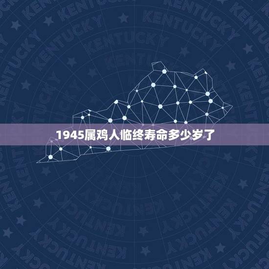 1945属鸡人临终寿命多少岁了(介绍命运如何决定寿命) 1945属鸡人临终寿命多少岁了(介绍命运如何决定寿命)