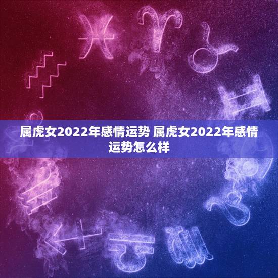 属虎女2022年感情运势 属虎女2022年感情运势怎么样