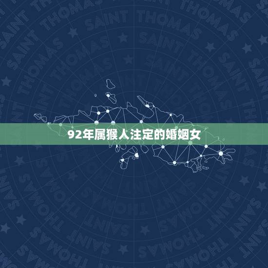 92年属猴人注定的婚姻女,92年属猴男2022 年婚姻 92年属猴人注定的婚姻女,92年属猴男2022 年婚姻