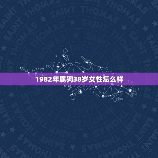 1982年属狗38岁女性怎么样，1982年属狗的人，今年多大了。