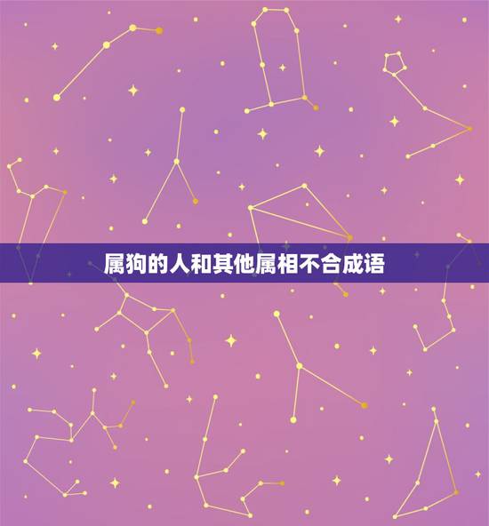 属狗的人和其他属相不合成语，属狗与什么属相相克