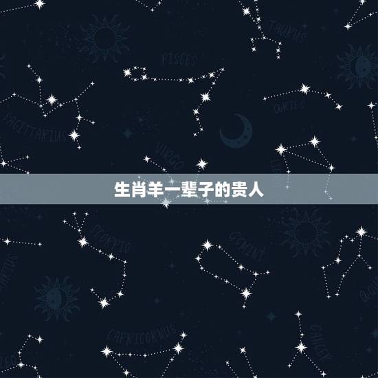 生肖羊一辈子的贵人,79年属羊42岁有个劫 生肖羊一辈子的贵人,79年属羊42岁有个劫
