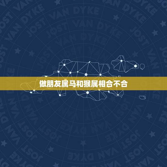 做朋友属马和猴属相合不合，属马的和属猴的可以在一起 吗