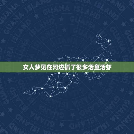 女人梦见在河边抓了很多活鱼活虾，梦见自己抓了好多活虾