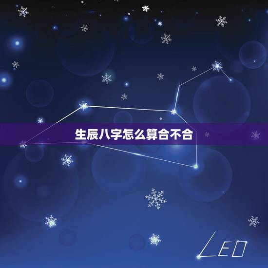 生辰八字怎么算合不合,算生辰八字合不合?~~~急~~~ 生辰八字怎么算合不合,算生辰八字合不合?~~~急~~~