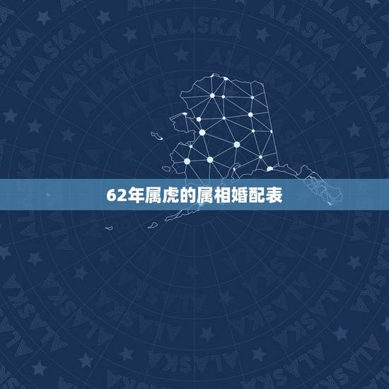 62年属虎的属相婚配表，属虎的最佳配偶