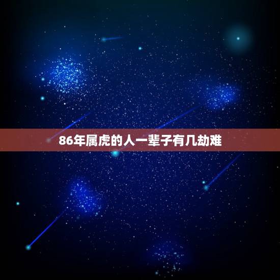 86年属虎的人一辈子有几劫难,属虎人的寿命长能有多长 86年属虎的人一辈子有几劫难,属虎人的寿命长能有多长