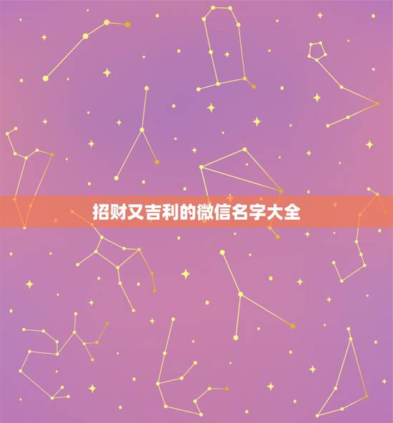 招财又吉利的微信名字大全,男人招财又吉利的微信名字 招财又吉利的微信名字大全,男人招财又吉利的微信名字