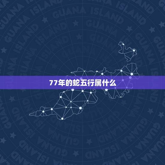 77年的蛇五行属什么,77年属蛇是火命还是土命 77年的蛇五行属什么,77年属蛇是火命还是土命