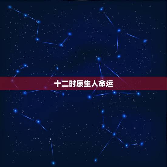 十二时辰生人命运，人出生12个时辰