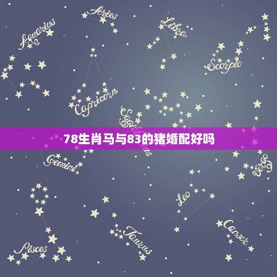 78生肖马与83的猪婚配好吗，女83属猪和男78属马婚配如何