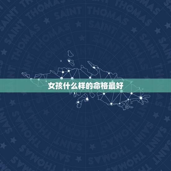 女孩什么样的命格最好，说女的命主贵是什么意思？