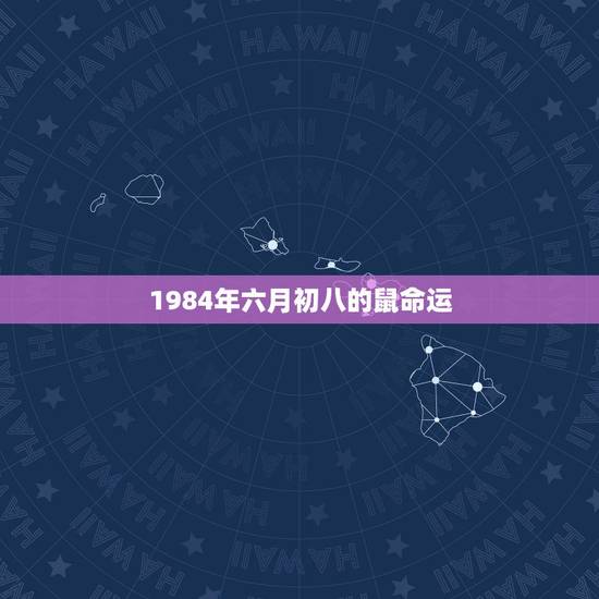 1984年六月初八的鼠命运，我的生日农历八月初八1984年属鼠命运怎么