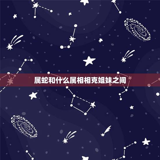 属蛇和什么属相相克姐妹之间,属猪和属蛇谁克谁 属蛇和什么属相相克姐妹之间,属猪和属蛇谁克谁