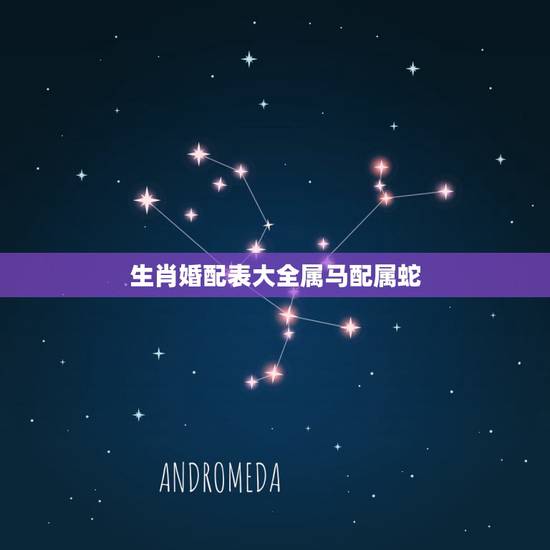 生肖婚配表大全属马配属蛇,属马的和什么属相最配 属马的属相婚配表? 生肖婚配表大全属马配属蛇,属马的和什么属相最配 属马的属相婚配表?