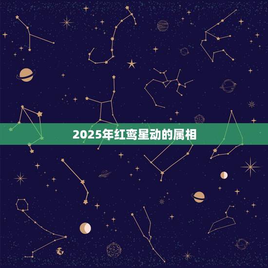 2025年红鸾星动的属相，2021年属羊人穿什么颜色衣服